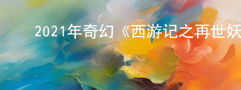 ﻿陈凯良发布﻿2021年奇幻《西游记之再世妖王》HD国语中英双字迅雷下载_电影天堂